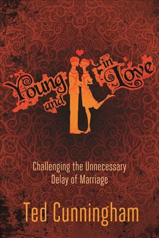 Young and in love : challenging the unnecessary delay of marriage / Ted Cunningham.