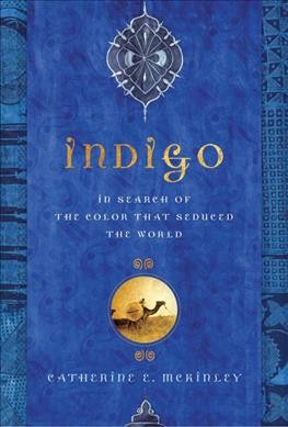 Indigo : in search of the color that seduced the world / Catherine E. McKinley.