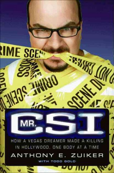 Mr. CSI : how a Vegas dreamer made a killing in Hollywood, one body at a time / Anthony E. Zuiker.
