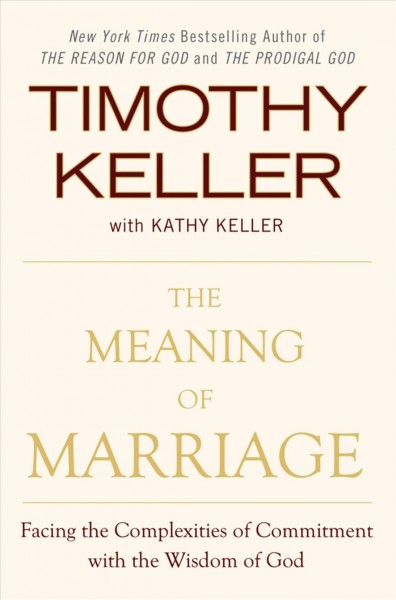 The meaning of marriage : facing the complexities of commitment with the wisdom of God / Timothy Keller with Kathy Keller.