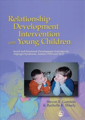 Relationship development intervention with young children : social and emotional development activities for Asperger syndrome, autism, PDD, and NLD / Steven E. Gutstein and Rachelle K. Sheely.