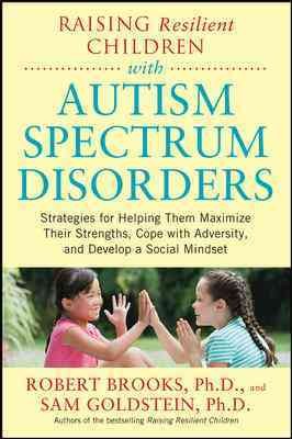 Raising resilient children with autism spectrum disorders : strategies for helping them maximize their strengths, cope with adversity, and develop a social mindset / Robert Brooks, Sam Goldstein.