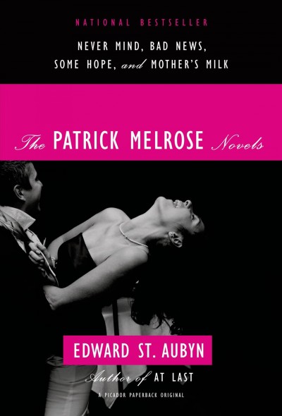 The Patrick Melrose novels : Never mind, Bad news, Some hope, and Mother's milk / Edward St. Aubyn.