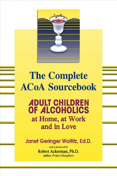 The complete ACOA sourcebook : adult children of alcoholics at home, at work, and in love / Janet G. Woititz ; [with a foreword by Robert J. Ackerman].
