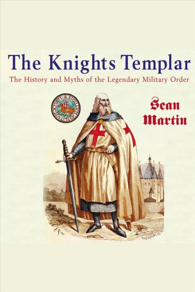 The Knights Templar [electronic resource] : the history and myths of the legendary military order / Sean Martin.