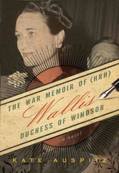 The war memoir of (HRH) Wallis, Duchess of Windsor [electronic resource] : a novel / Kate Auspitz.