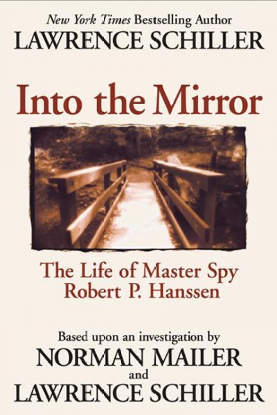 Into the mirror [electronic resource] : the life of master spy Robert P. Hanssen / Lawrence Schiller.