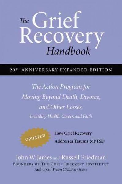 The grief recovery handbook : the action program for moving beyond death, divorce, and other losses including health, career, and faith / John W. James and Russell Friedman. --.