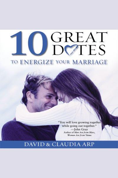 10 great dates to energize your marriage [electronic resource] / David & Claudia Arp.