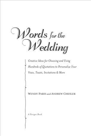 Words for the wedding [electronic resource] : creative ideas for choosing and using hundreds of quotations to personalize your vows, toasts, invitations & more / Wendy Paris and Andrew Chesler.