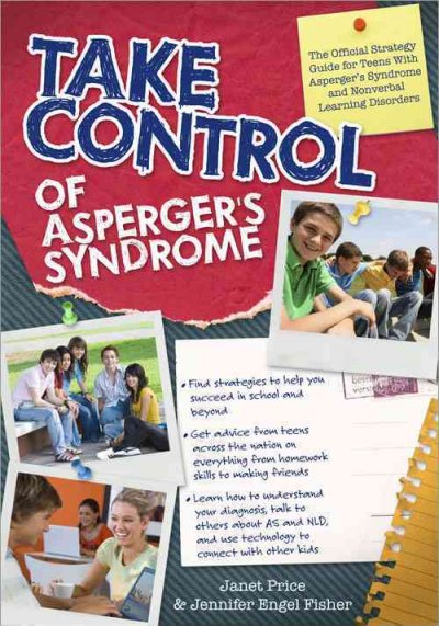 Take control of Asperger's syndrome : the official strategy guide for teens with Asperger's syndrome and nonverbal learning disorder / Janet Price and Jennifer Engel Fisher.