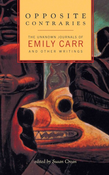 Opposite contraries [electronic resource] : the unknown journals of Emily Carr and other writings / edited by Susan Crean.