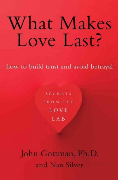 What makes love last? : how to build trust and avoid betrayal / John Gottman and Nan Silver.