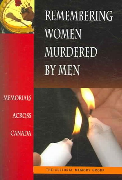 Remembering women murdered by men : memorials across Canada / by the Cultural Memory Group.