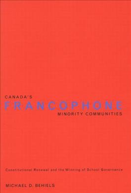 Canada's francophone minority communities : constitutional renewal and the winning of school governance / Michael D. Behiels.
