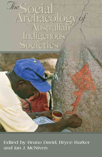 The social archaeology of Australian indigenous societies / edited by Bruno David, Bryce Barker, Ian J. McNiven.