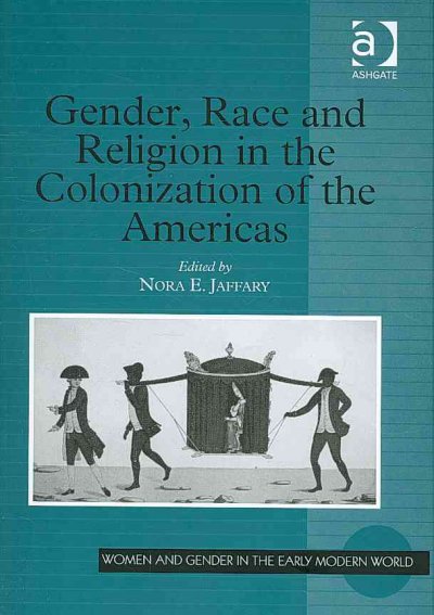 Gender, race and religion in the colonization of the Americas / edited by Nora E. Jaffary.