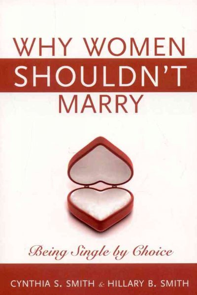 Why women shouldn't marry : being single by choice / Cynthia S. Smith and Hillary B. Smith.