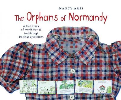 The orphans of Normandy [Hard Cover] : a true story of World War II told through drawings by children / Nancy Amis.