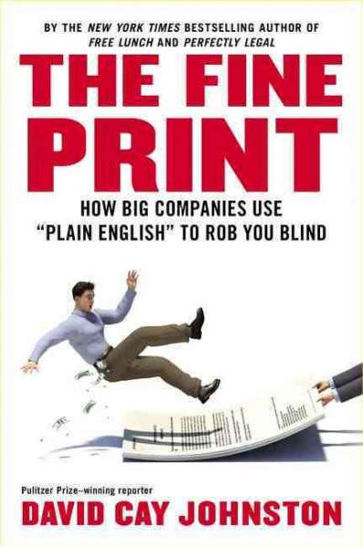 The fine print : how big companies use "plain English" to rob you blind / David Cay Johnston.