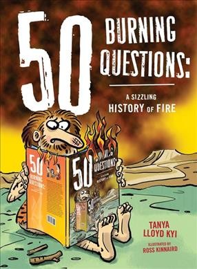 50 burning questions : a sizzling history of fire / Tanya Lloyd Kyi ; art by Ross Kinnaird.
