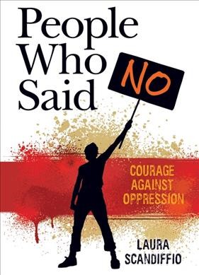 People who said no : courage against oppression / Laura Scandiffio.