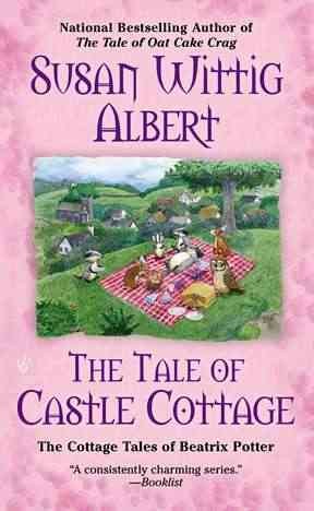 The tale of Castle Cottage : the cottage tales of Beatrix Potter / Susan Wittig Albert.