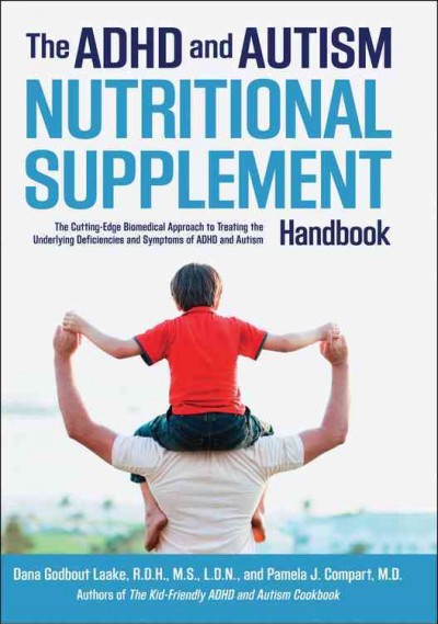 The ADHD and autism nutritional supplement handbook : the cutting-edge biomedical approach to treating the underlying deficiencies and symptoms of ADHD and autism / Dana Laake and Pamela Compart.