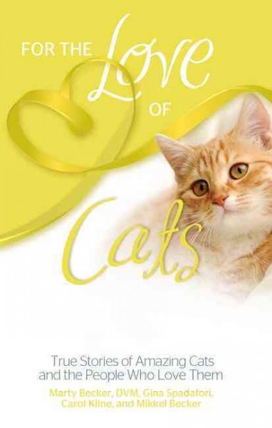 For the love of cats : true stories of amazing cats and the people who love them / Marty Becker & Gina Spadafori.