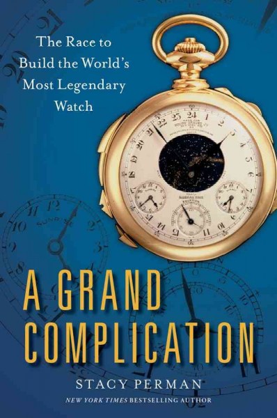 A grand complication : the race to build the world's most legendary watch / Stacy Perman.