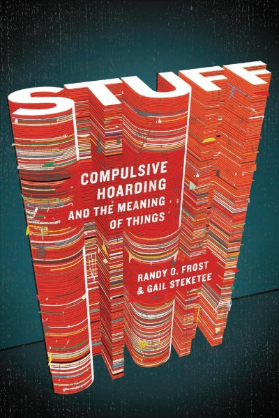 Stuff [electronic resource] : compulsive hoarding and the meaning of things / Randy O. Frost and Gail Steketee.