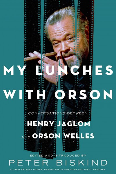 My lunches with Orson : conversations between Henry Jaglom and Orson Welles / edited by Peter Biskind.