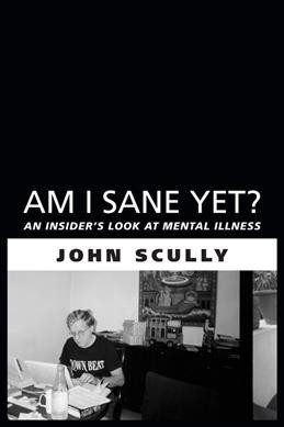 Am I sane yet? : an insider's look at mental illness / John Scully.