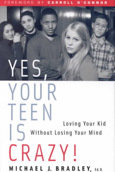 Yes, your teen's crazy! : loving your kid without losing your mind / Michael J. Bradley.