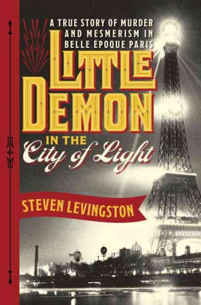 Little demon in the city of light : a true story of murder and mesmerism in Belle Epoque Paris / Steven Levingston.