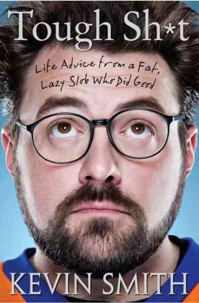Tough sh*t : life advice from a fat, lazy slob who did good / Kevin Smith.