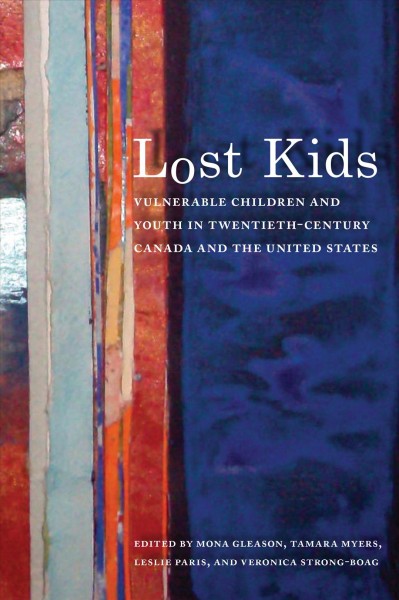 Lost kids : vulnerable children and youth in twentieth-century Canada and the United States / edited by Mona Gleason ... [et al.].