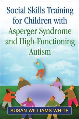 Social skills training for children with Asperger syndrome and high-functioning autism / Susan Williams White.