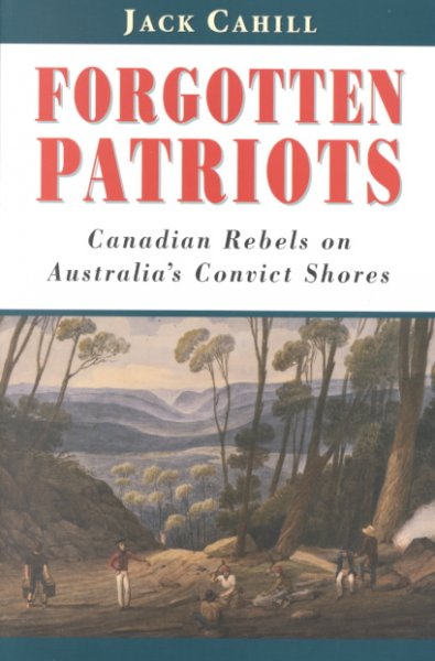 Forgotten patriots : Canadian rebels on Australia's convict shores / Jack Cahill.