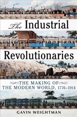 The Industrial revolutionaries : the making of the modern world, 1776-1914 / Gavin Weightman.