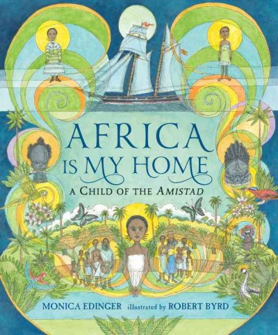 Africa is my home : a child of the Amistad / Monica Edinger ; illustrated by Robert Byrd.