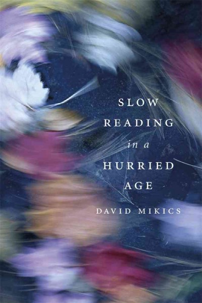 Slow reading in a hurried age / David Mikics.