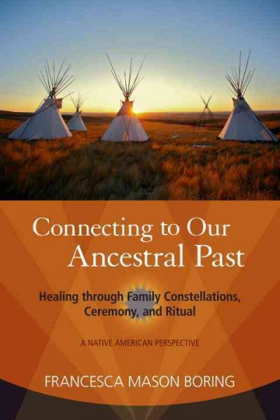 Connecting to our ancestral past : healing through family constellations, ceremony, and ritual / Francesca Mason Boring.