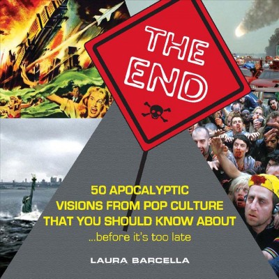 The end [electronic resource] : 50 apocalyptic visions from pop culture that you should know about --before it's too late / Laura Barcella.
