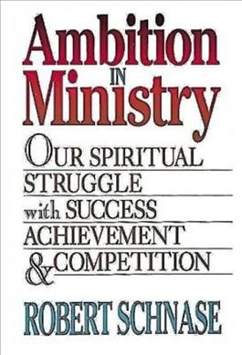 Ambition in ministry : our spiritual struggle with success, achievement, and competition / Robert Schnase.