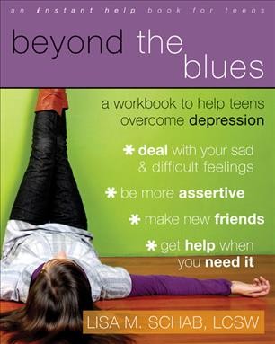 Beyond the blues : a workbook to help teens overcome depression / Lisa M. Schab.