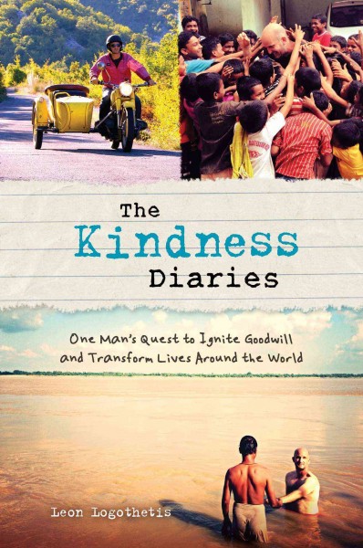 The kindness diaries : one man's quest to ignite goodwill and transform lives around the world / Leon Logothetis.