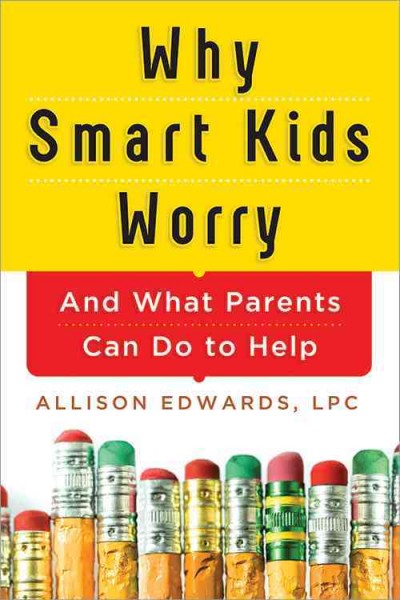 Why smart kids worry : and what parents can do to help / Allison Edwards.