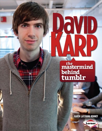 David Karp : the mastermind behind Tumblr / Karen Latchana Kenney.