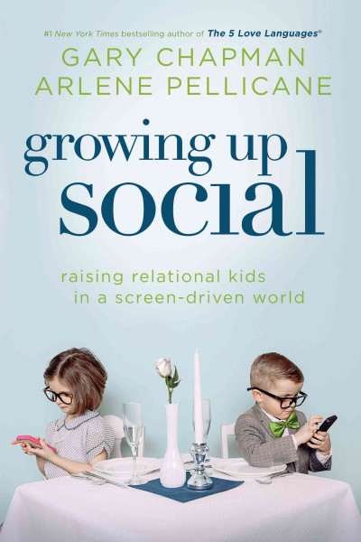 Growing up social : raising relational kids in a screen-driven world / Gary Chapman, Arlene Pellicane.